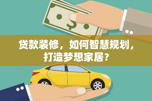 曲沃贷款装修，如何智慧规划，打造梦想家居？