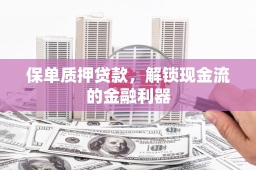 曲沃保单质押贷款，解锁现金流的金融利器