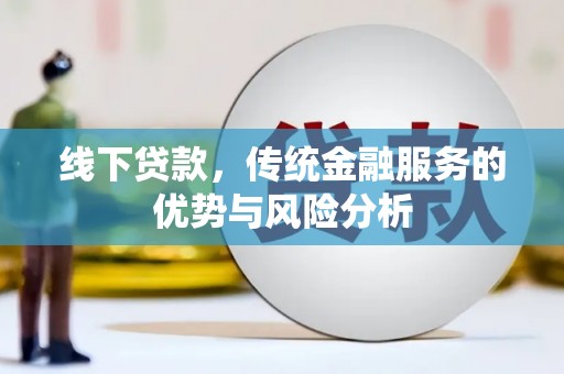 曲沃线下贷款，传统金融服务的优势与风险分析