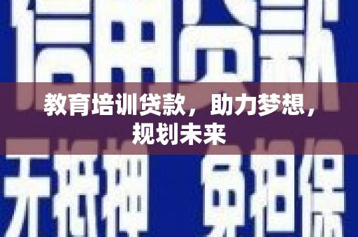 曲沃教育培训贷款，助力梦想，规划未来
