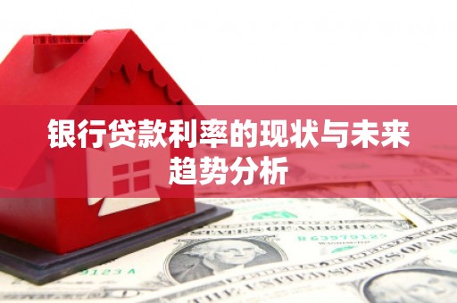 曲沃银行贷款利率的现状与未来趋势分析