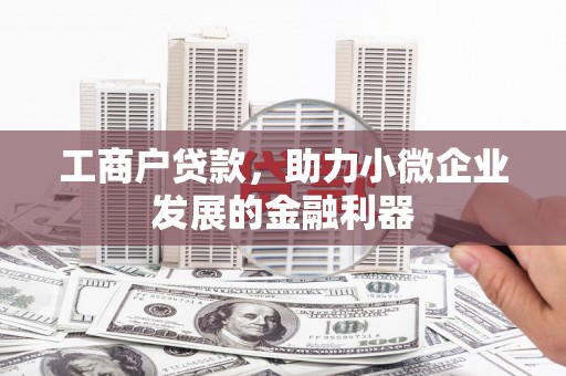 曲沃工商户贷款,助力小微企业发展的金融利器 曲沃工商户贷款,助力小微企业发展的金融利器