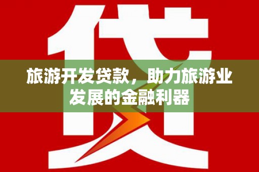 曲沃旅游开发贷款，助力旅游业发展的金融利器