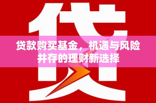 曲沃贷款购买基金，机遇与风险并存的理财新选择