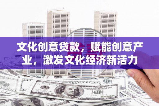 曲沃文化创意贷款，赋能创意产业，激发文化经济新活力