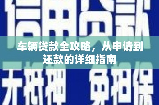 曲沃车辆贷款全攻略，从申请到还款的详细指南