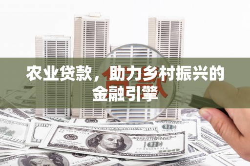 曲沃农业贷款，助力乡村振兴的金融引擎