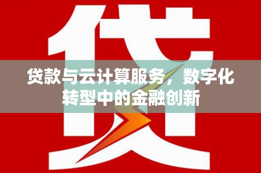 曲沃贷款与云计算服务，数字化转型中的金融创新