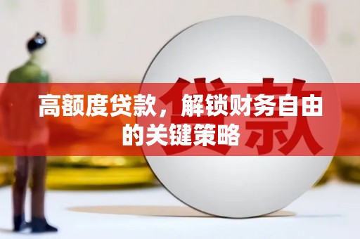曲沃高额度贷款，解锁财务自由的关键策略