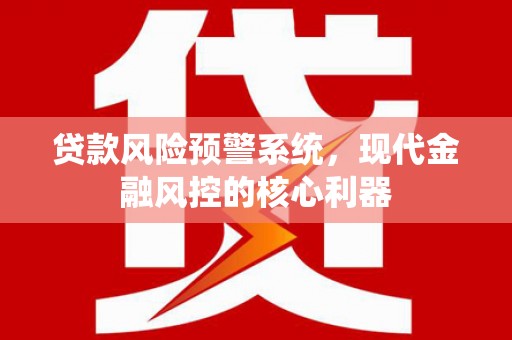 曲沃贷款风险预警系统，现代金融风控的核心利器