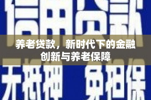 曲沃养老贷款，新时代下的金融创新与养老保障