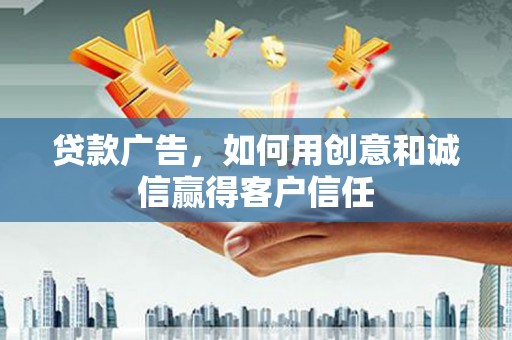 曲沃贷款广告，如何用创意和诚信赢得客户信任