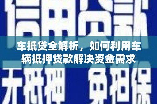 曲沃车抵贷全解析，如何利用车辆抵押贷款解决资金需求