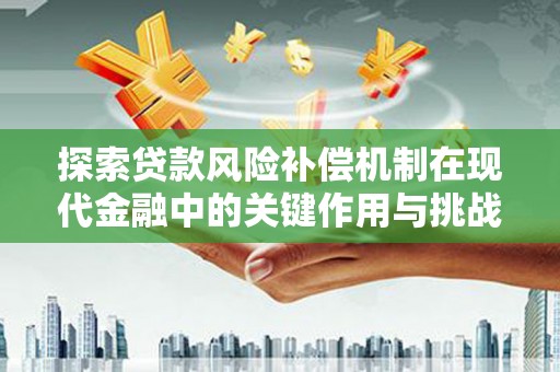 曲沃探索贷款风险补偿机制在现代金融中的关键作用与挑战