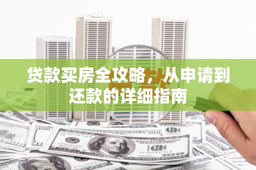 曲沃贷款买房全攻略，从申请到还款的详细指南