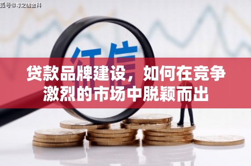 曲沃贷款品牌建设，如何在竞争激烈的市场中脱颖而出
