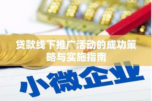 曲沃贷款线下推广活动的成功策略与实施指南