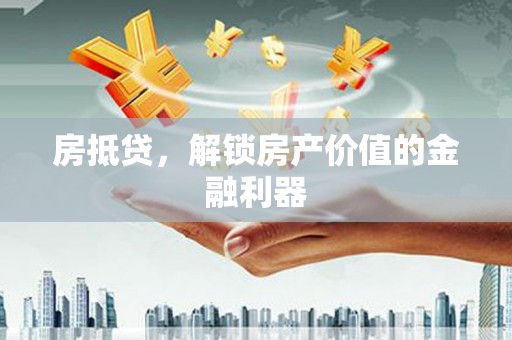 曲沃房抵贷，解锁房产价值的金融利器