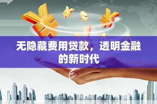 曲沃无隐藏费用贷款，透明金融的新时代