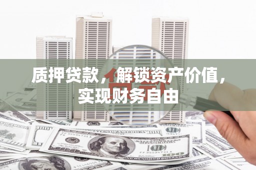 曲沃质押贷款，解锁资产价值，实现财务自由