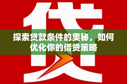 曲沃探索贷款条件的奥秘，如何优化你的借贷策略