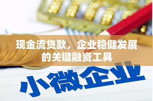 曲沃现金流贷款，企业稳健发展的关键融资工具
