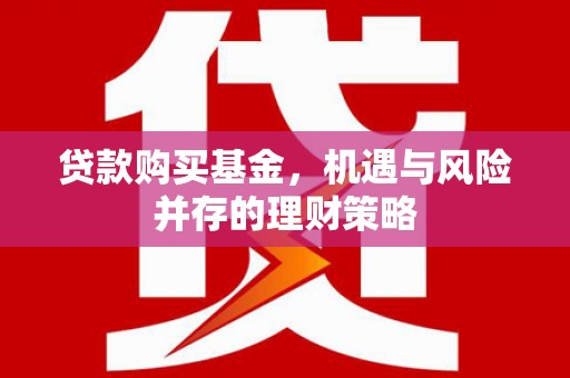 曲沃贷款购买基金，机遇与风险并存的理财策略