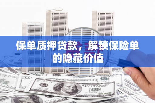 曲沃保单质押贷款，解锁保险单的隐藏价值