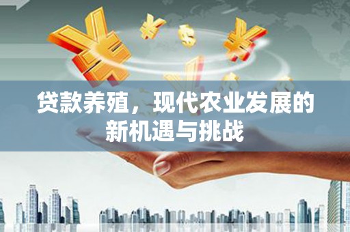 曲沃贷款养殖，现代农业发展的新机遇与挑战
