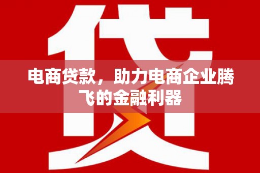 曲沃电商贷款，助力电商企业腾飞的金融利器