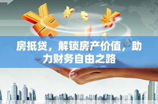 曲沃房抵贷，解锁房产价值，助力财务自由之路