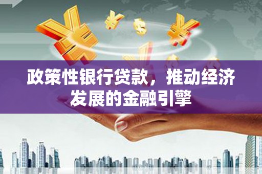 曲沃政策性银行贷款，推动经济发展的金融引擎
