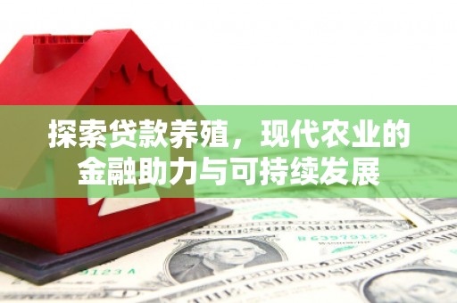 曲沃探索贷款养殖，现代农业的金融助力与可持续发展