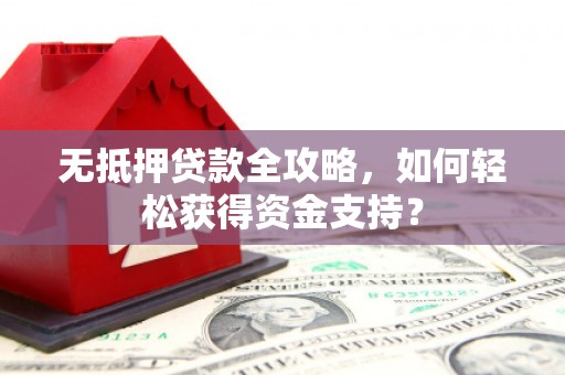 曲沃无抵押贷款全攻略，如何轻松获得资金支持？
