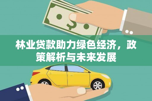 曲沃林业贷款助力绿色经济，政策解析与未来发展