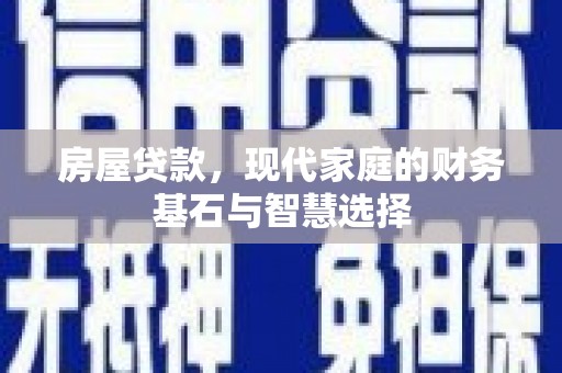 曲沃房屋贷款，现代家庭的财务基石与智慧选择
