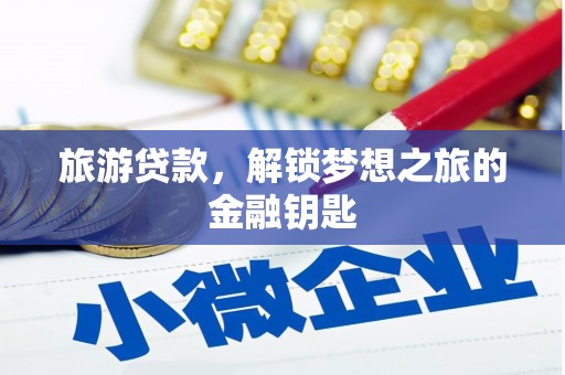 曲沃旅游贷款，解锁梦想之旅的金融钥匙
