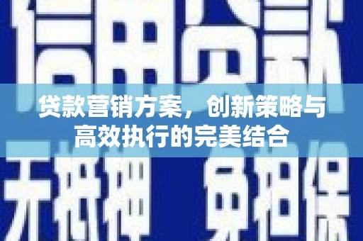 曲沃贷款营销方案，创新策略与高效执行的完美结合