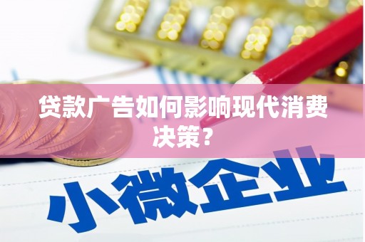 曲沃贷款广告如何影响现代消费决策？