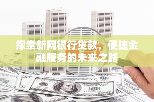曲沃探索新网银行贷款，便捷金融服务的未来之路