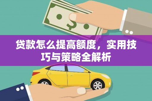 曲沃贷款怎么提高额度，实用技巧与策略全解析