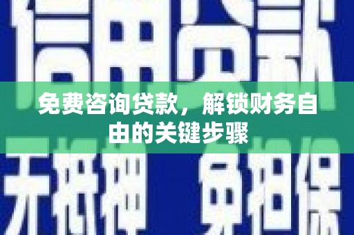 曲沃免费咨询贷款，解锁财务自由的关键步骤