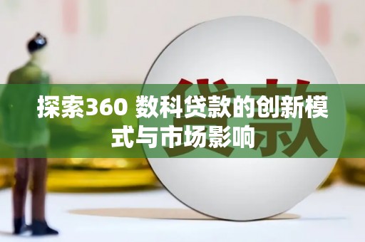 曲沃探索360 数科贷款的创新模式与市场影响
