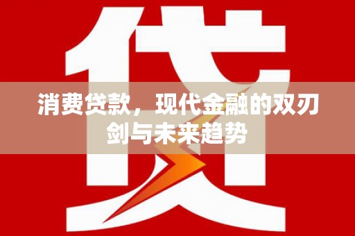 曲沃消费贷款，现代金融的双刃剑与未来趋势