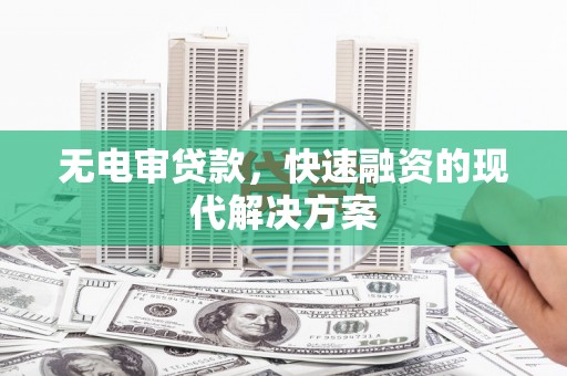 曲沃无电审贷款，快速融资的现代解决方案