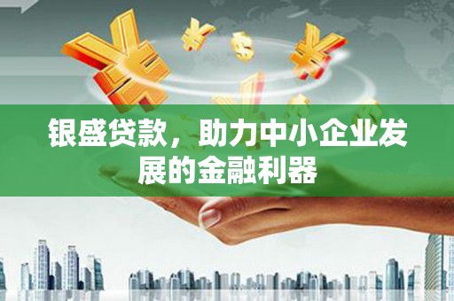 曲沃银盛贷款，助力中小企业发展的金融利器