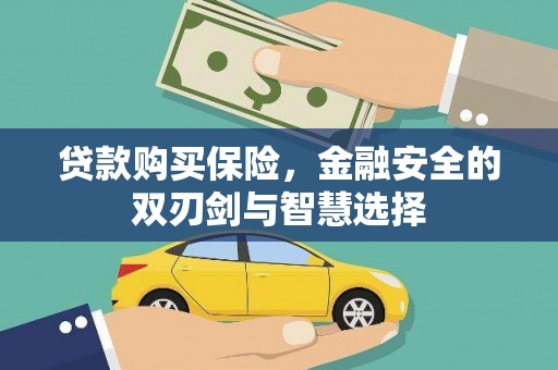 曲沃贷款购买保险，金融安全的双刃剑与智慧选择