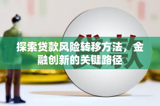 曲沃探索贷款风险转移方法，金融创新的关键路径