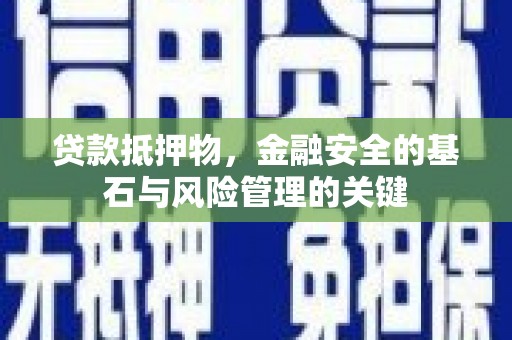 曲沃贷款抵押物，金融安全的基石与风险管理的关键