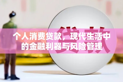 曲沃个人消费贷款，现代生活中的金融利器与风险管理